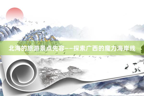 北海的旅游景点先容——探索广西的魔力海岸线