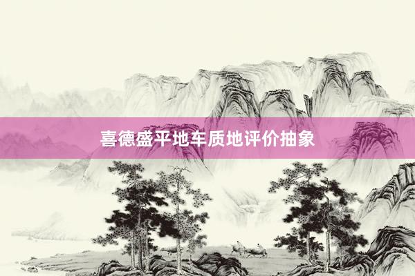 喜德盛平地车质地评价抽象